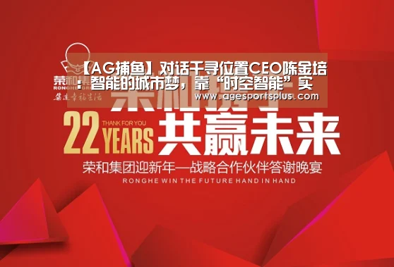 【AG捕鱼】对话千寻位置CEO陈金培:智能的城市梦,靠“时空智能”实现(图2) AG电竞