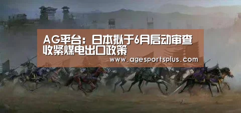 AG平台:日本拟于6月启动审查收紧煤电出口政策(图1) AG捕鱼