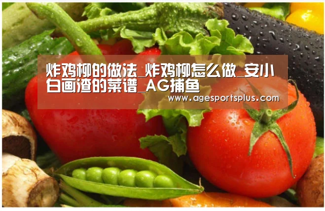 炸鸡柳的做法_炸鸡柳怎么做_安小白画渣的菜谱_AG捕鱼(图1) AG平台