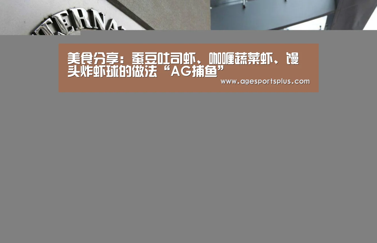 美食分享:蚕豆吐司虾、咖喱蔬菜虾、馒头炸虾球的做法“AG捕鱼”(图3) AG电竞