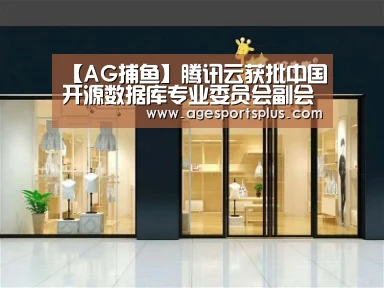 【AG捕鱼】腾讯云获批中国开源数据库专业委员会副会长单位(图1) AG电竞